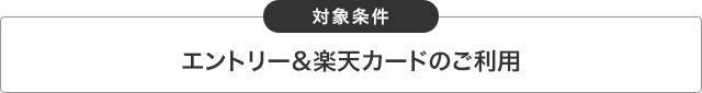対象条件エントリー&楽天カードのご利用